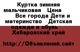 Куртка зимняя мальчиковая › Цена ­ 1 200 - Все города Дети и материнство » Детская одежда и обувь   . Хабаровский край